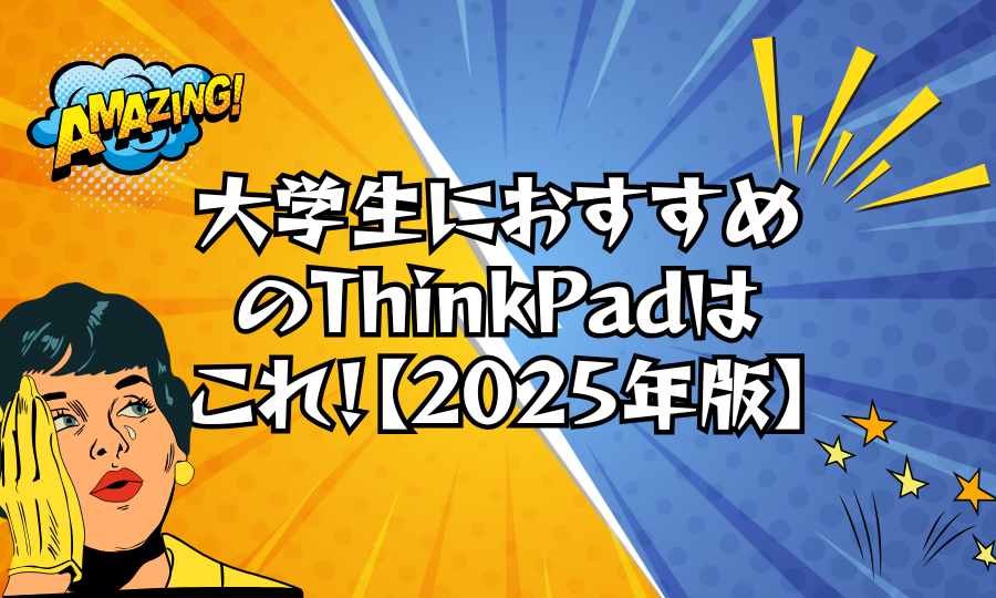 大学生におすすめのThinkPadはこれ！【2025年版】学部別・用途別で最適モデルを紹介